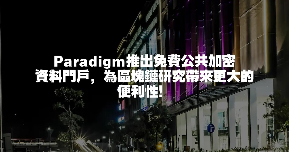 Paradigm推出免費公共加密資料門戶，為區塊鏈研究帶來更大的便利性！