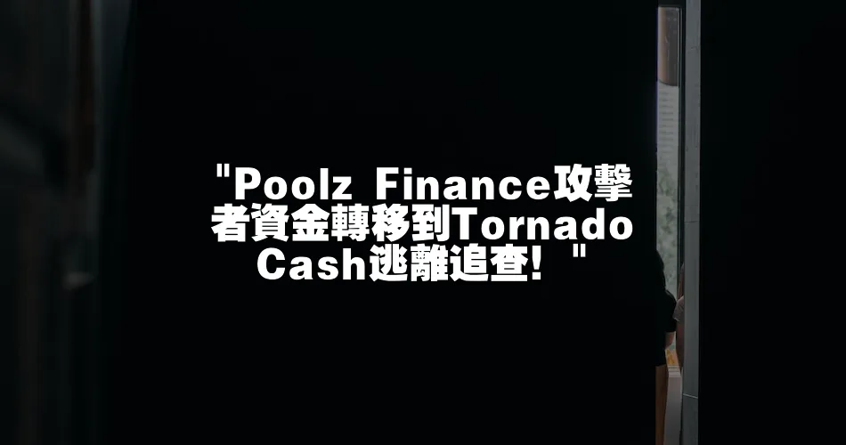 Poolz Finance攻擊者資金轉移到Tornado Cash逃離追查！