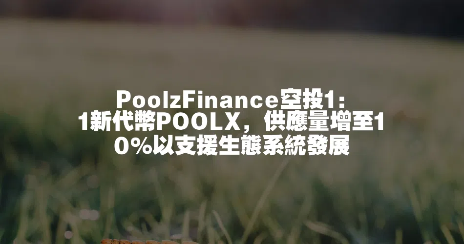 PoolzFinance空投1:1新代幣POOLX，供應量增至10%以支援生態系統發展