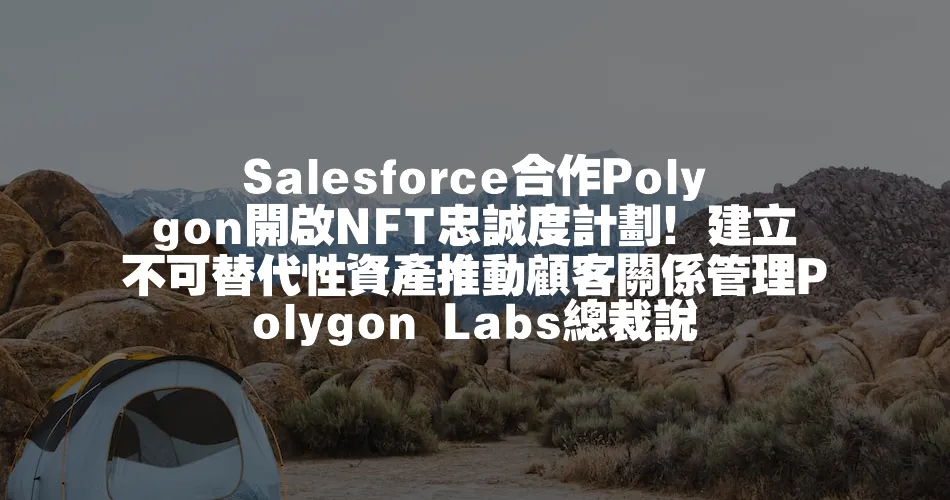 Salesforce合作Polygon開啟NFT忠誠度計劃！建立不可替代性資產推動顧客關係管理Polygon Labs總裁說