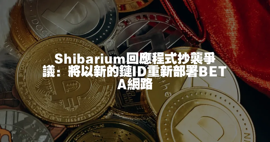 Shibarium回應程式抄襲爭議：將以新的鏈ID重新部署BETA網路