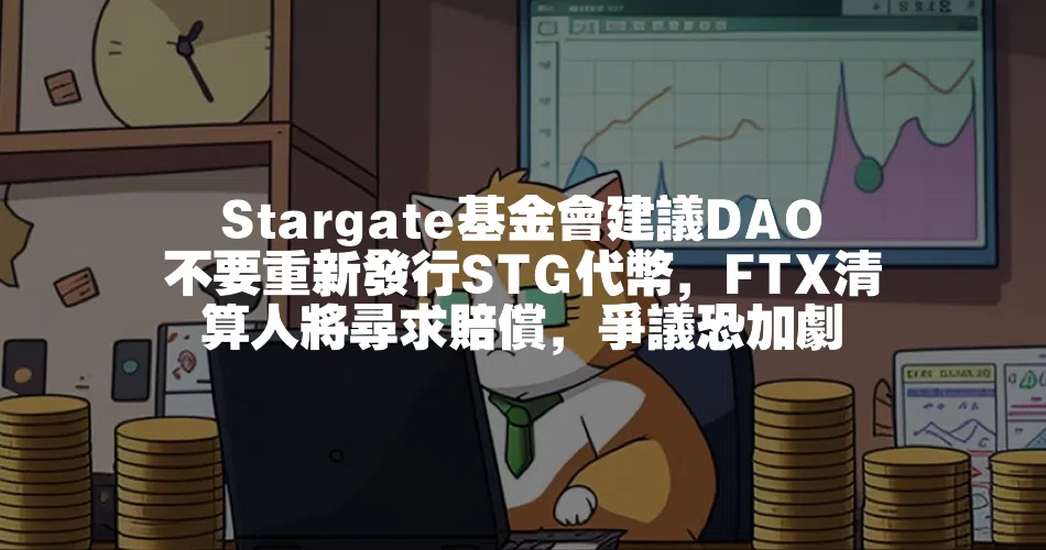 Stargate基金會建議DAO不要重新發行STG代幣，FTX清算人將尋求賠償，爭議恐加劇