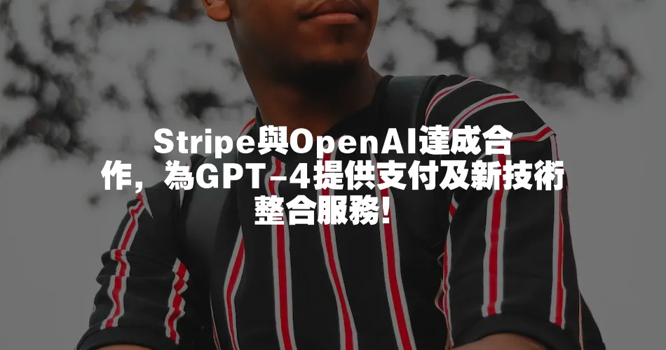 Stripe與OpenAI達成合作，為GPT-4提供支付及新技術整合服務！