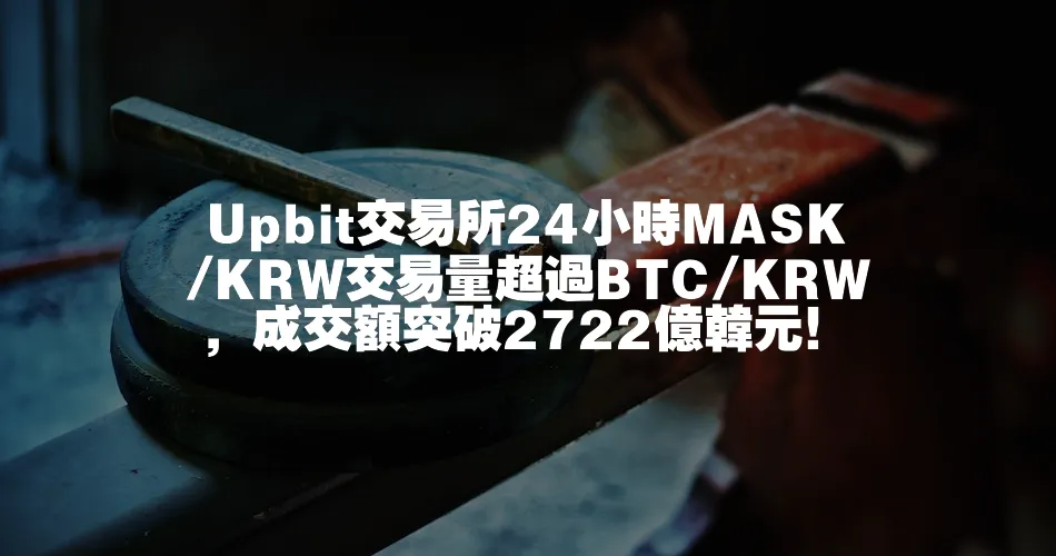 Upbit交易所24小時MASK/KRW交易量超過BTC/KRW，成交額突破2722億韓元！