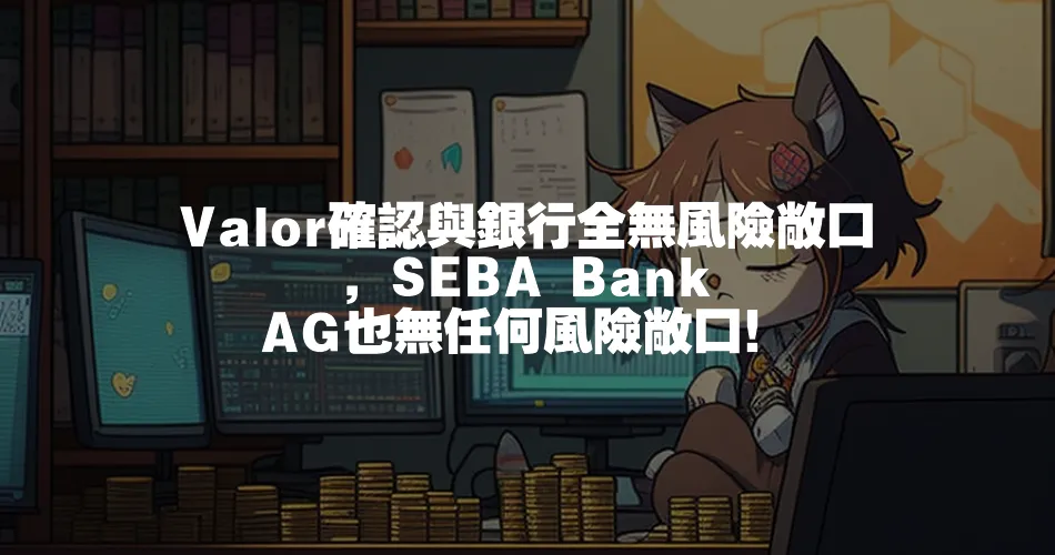 Valor確認與銀行全無風險敞口，SEBA Bank AG也無任何風險敞口！