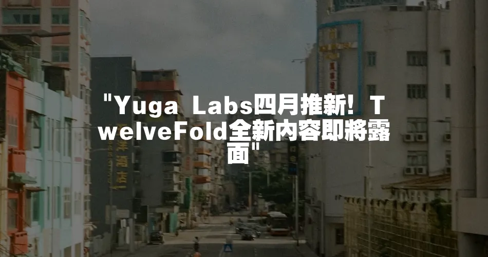 Yuga Labs四月推新！TwelveFold全新內容即將露面