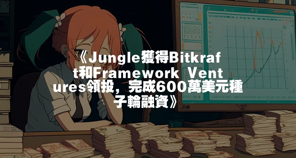 《Jungle獲得Bitkraft和Framework Ventures領投，完成600萬美元種子輪融資》