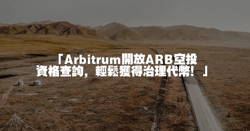 「Arbitrum開放ARB空投資格查詢，輕鬆獲得治理代幣！」