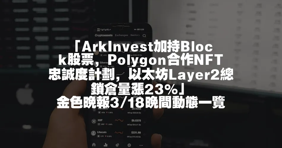 「ArkInvest加持Block股票，Polygon合作NFT忠誠度計劃，以太坊Layer2總鎖倉量漲23%」 金色晚報3/18晚間動態一覽