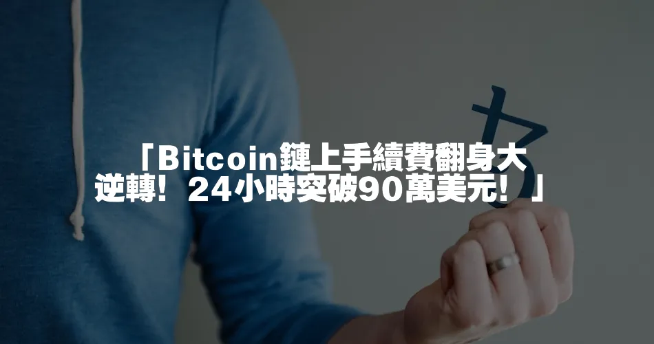 「Bitcoin鏈上手續費翻身大逆轉！24小時突破90萬美元！」