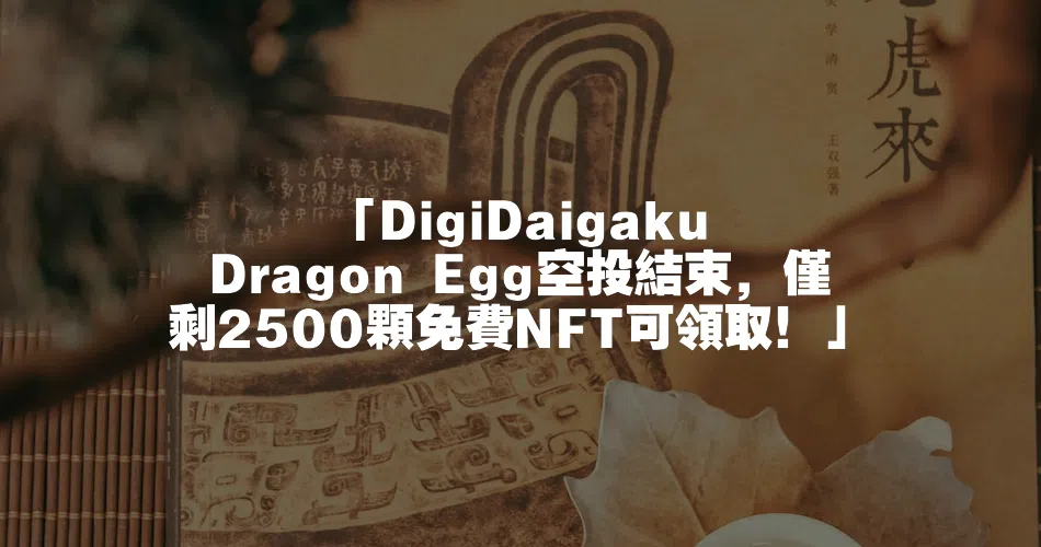 「DigiDaigaku Dragon Egg空投結束，僅剩2500顆免費NFT可領取！」