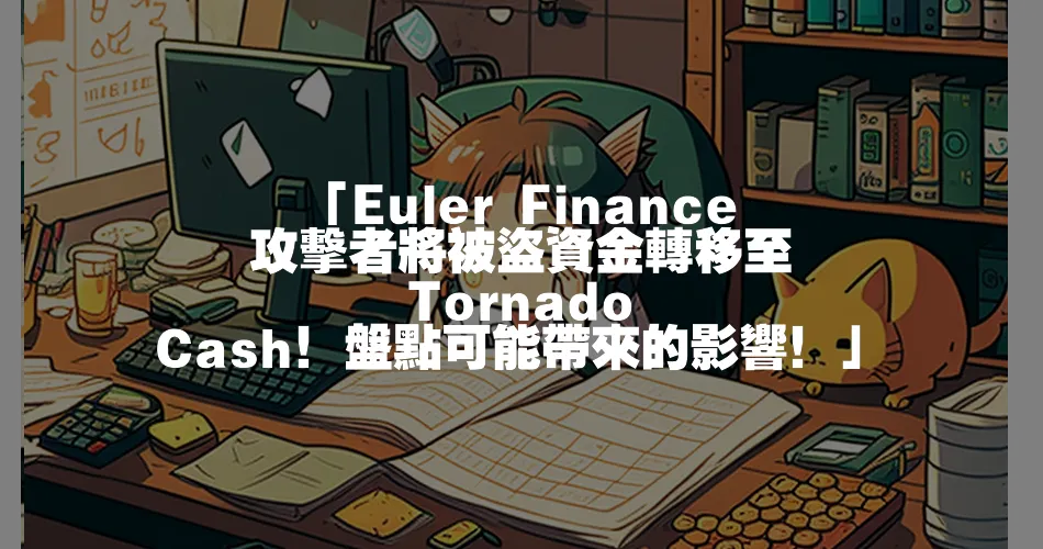 「Euler Finance 攻擊者將被盜資金轉移至 Tornado Cash！盤點可能帶來的影響！」
