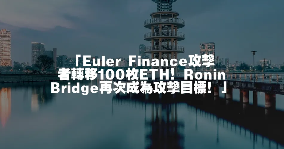 「Euler Finance攻擊者轉移100枚ETH！Ronin Bridge再次成為攻擊目標！」