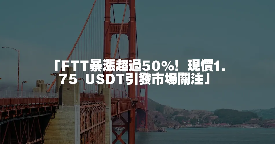 「FTT暴漲超過50%！現價1.75 USDT引發市場關注」