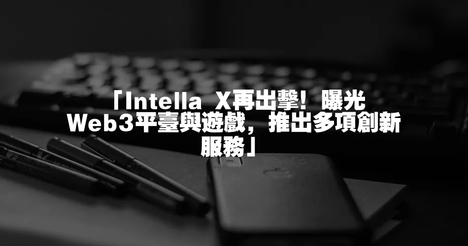 「Intella X再出擊！曝光Web3平臺與遊戲，推出多項創新服務」