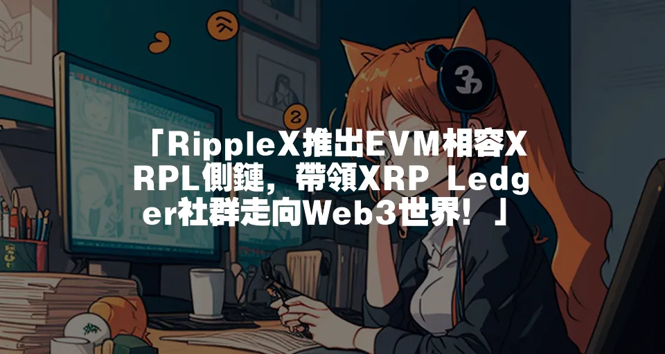 「RippleX推出EVM相容XRPL側鏈，帶領XRP Ledger社群走向Web3世界！」