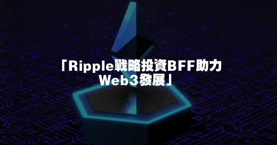 「Ripple戰略投資BFF助力Web3發展」
