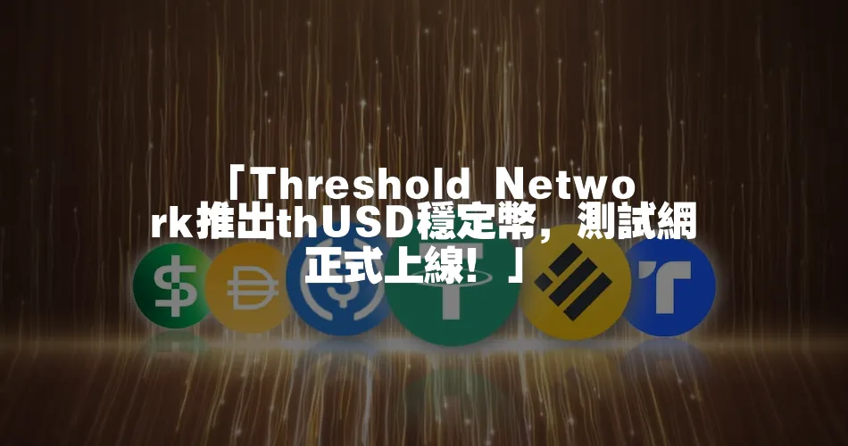 「Threshold Network推出thUSD穩定幣，測試網正式上線！」