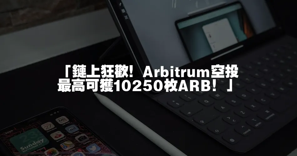 「鏈上狂歡！Arbitrum空投最高可獲10250枚ARB！」