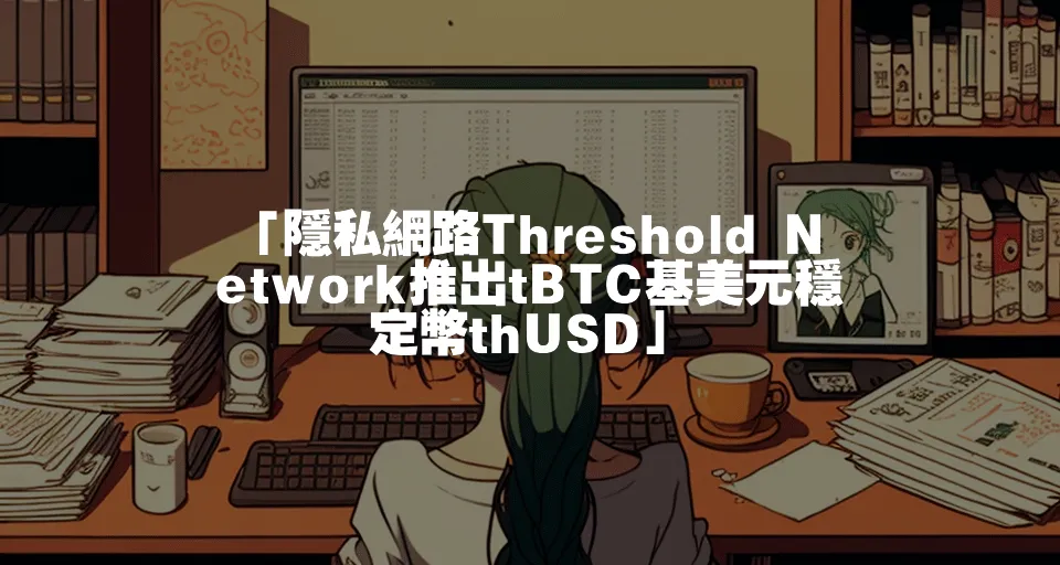 「隱私網路Threshold Network推出tBTC基美元穩定幣thUSD」