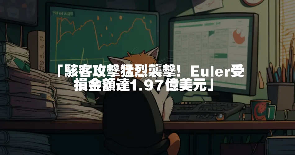 「駭客攻擊猛烈襲擊！Euler受損金額達1.97億美元」