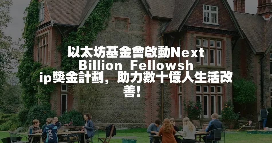 以太坊基金會啟動Next Billion Fellowship獎金計劃，助力數十億人生活改善！