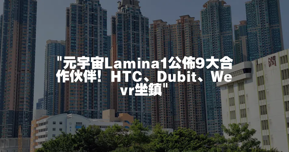 元宇宙Lamina1公佈9大合作伙伴！HTC、Dubit、Wevr坐鎮