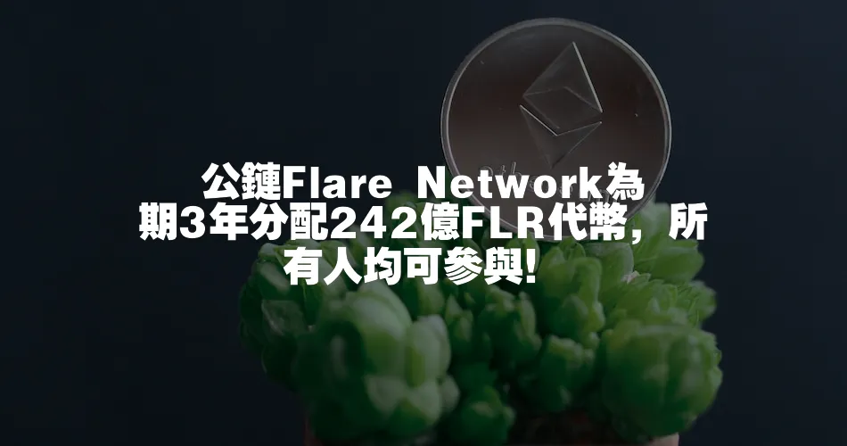 公鏈Flare Network為期3年分配242億FLR代幣，所有人均可參與！