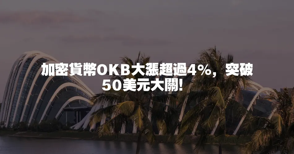 加密貨幣OKB大漲超過4%，突破50美元大關！