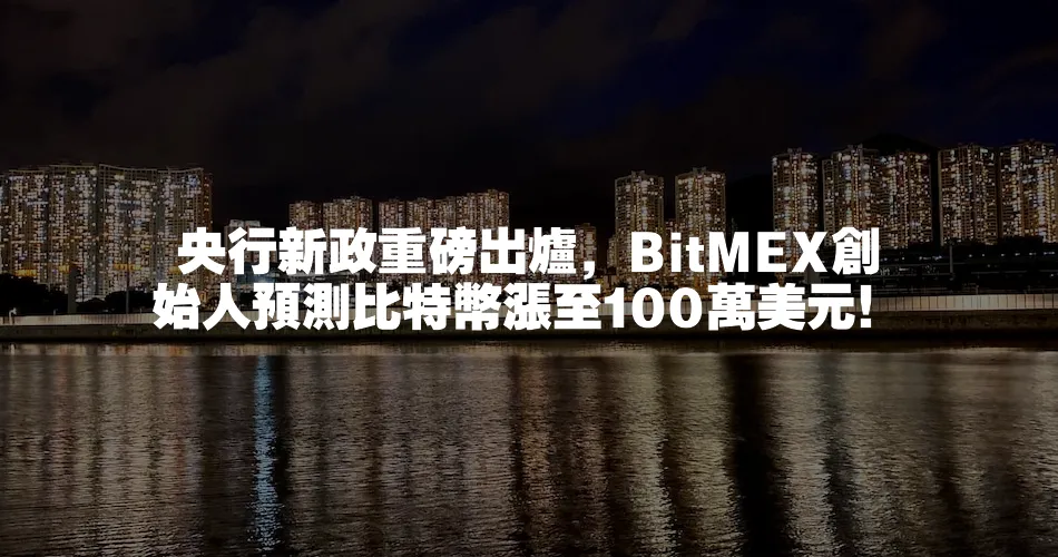 央行新政重磅出爐，BitMEX創始人預測比特幣漲至100萬美元！