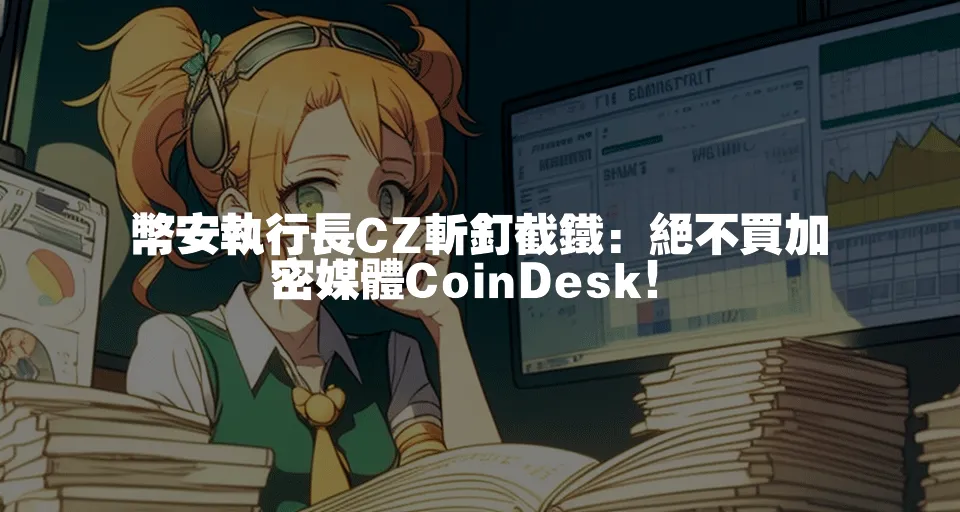 幣安執行長CZ斬釘截鐵：絕不買加密媒體CoinDesk！