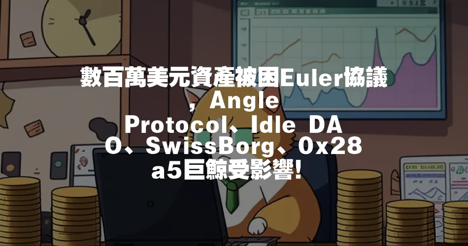 數百萬美元資產被困Euler協議，Angle Protocol、Idle DAO、SwissBorg、0x28a5巨鯨受影響！