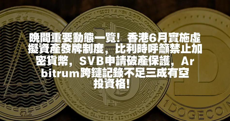 晚間重要動態一覽！香港6月實施虛擬資產發牌制度，比利時呼籲禁止加密貨幣，SVB申請破產保護，Arbitrum跨鏈記錄不足三成有空投資格！