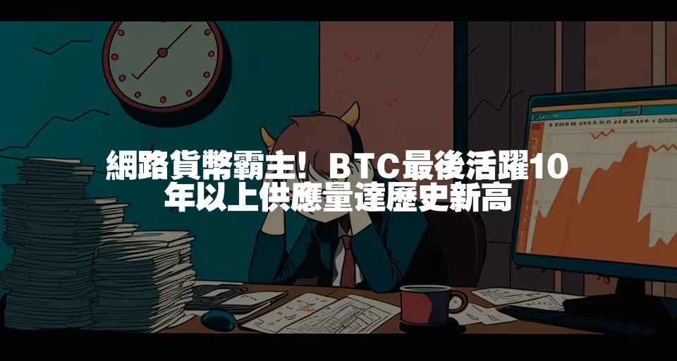 網路貨幣霸主！BTC最後活躍10年以上供應量達歷史新高