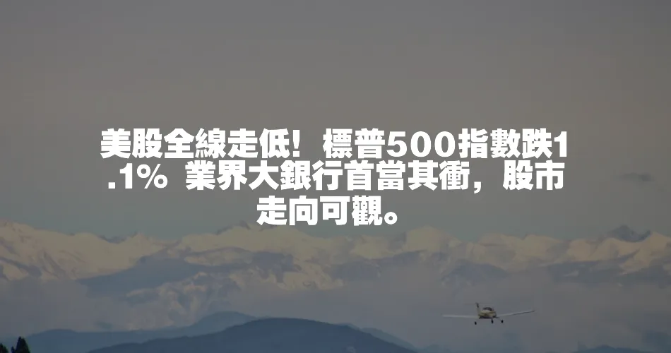 美股全線走低！標普500指數跌1.1% 業界大銀行首當其衝，股市走向可觀。