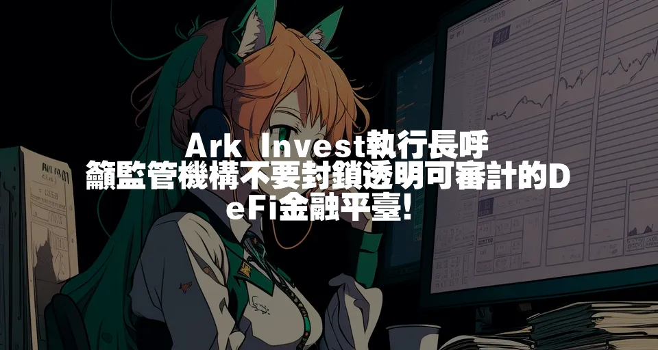 🚀 Ark Invest執行長呼籲監管機構不要封鎖透明可審計的DeFi金融平臺！