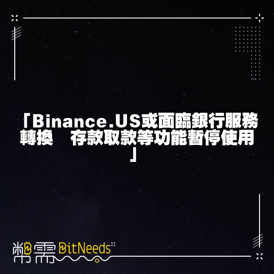 「Binance.US或面臨銀行服務轉換　存款取款等功能暫停使用」