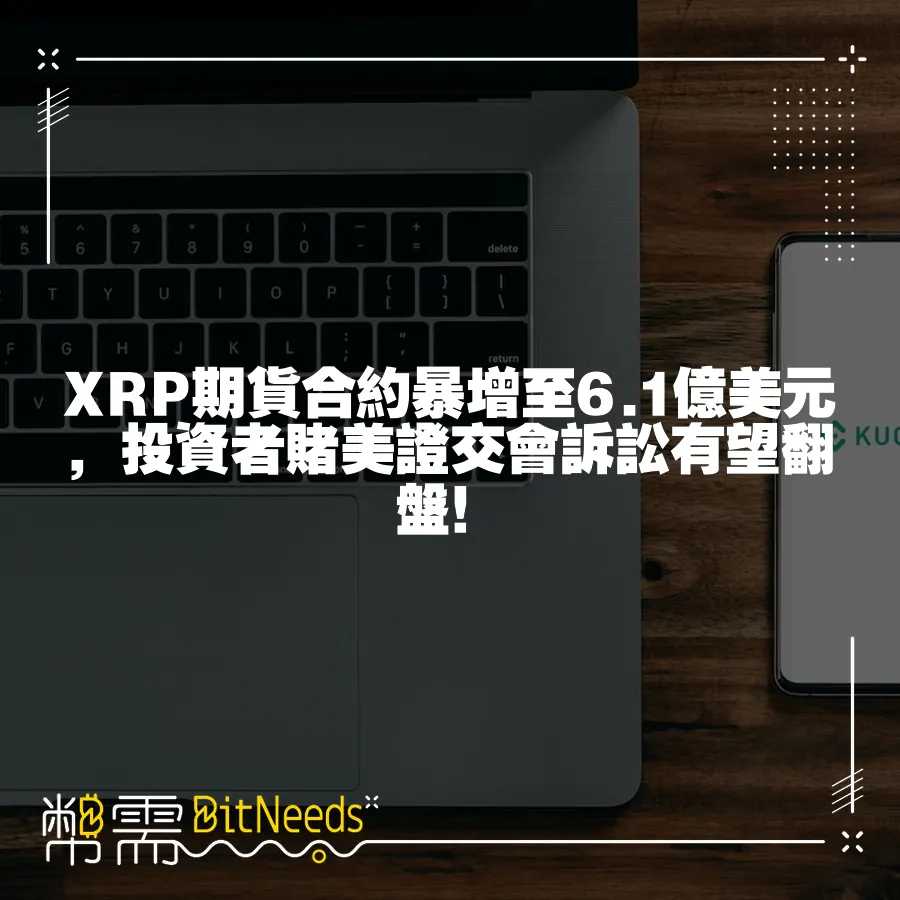 XRP期貨合約暴增至6.1億美元，投資者賭美證交會訴訟有望翻盤！