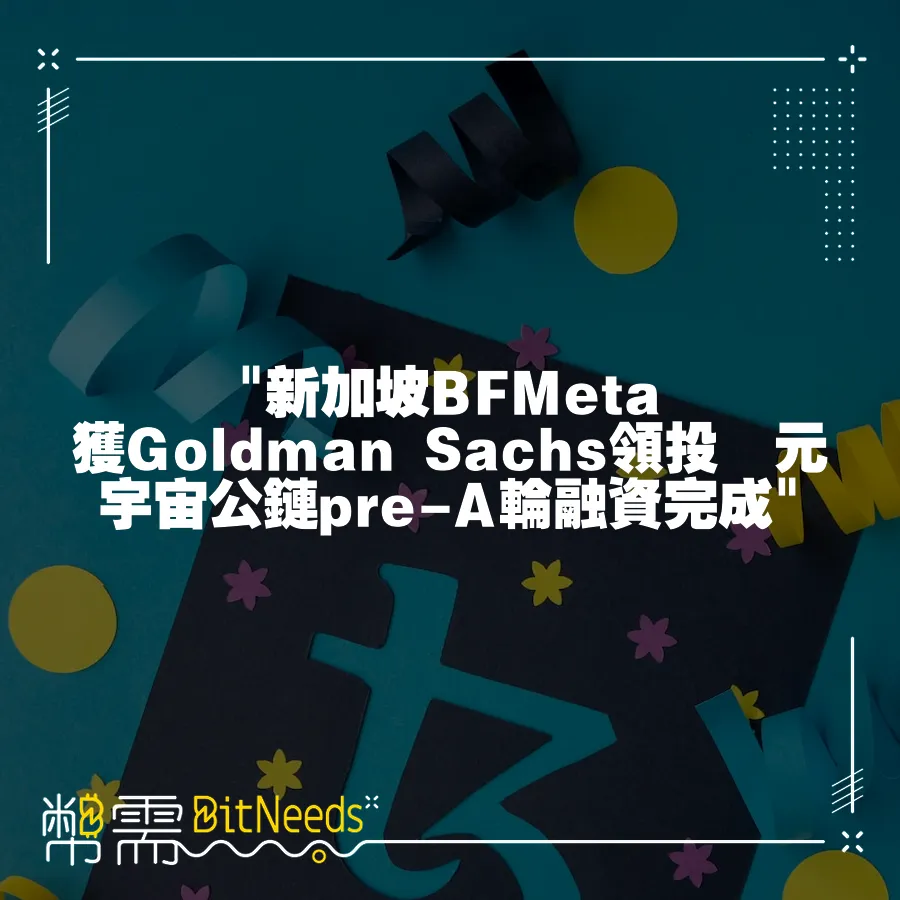  新加坡BFMeta獲Goldman Sachs領投　元宇宙公鏈pre-A輪融資完成 