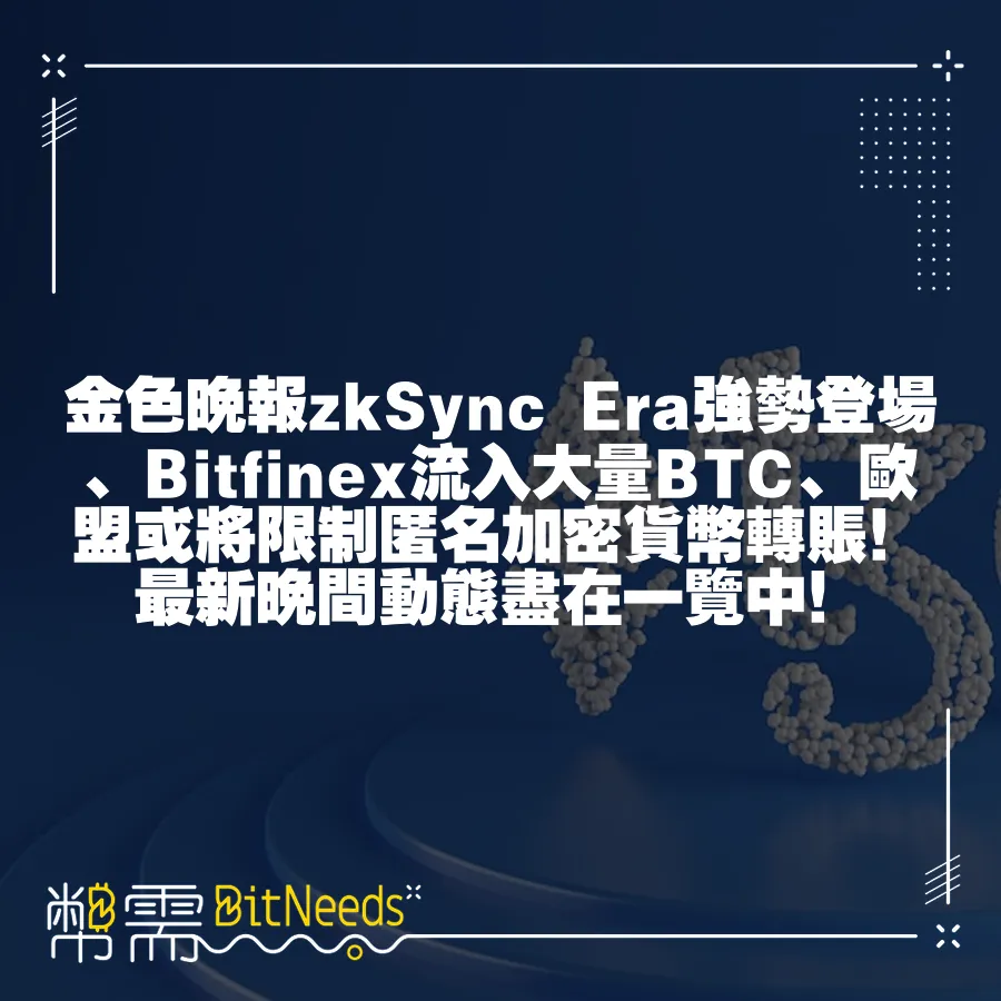 金色晚報zkSync Era強勢登場、Bitfinex流入大量BTC、歐盟或將限制匿名加密貨幣轉賬！最新晚間動態盡在一