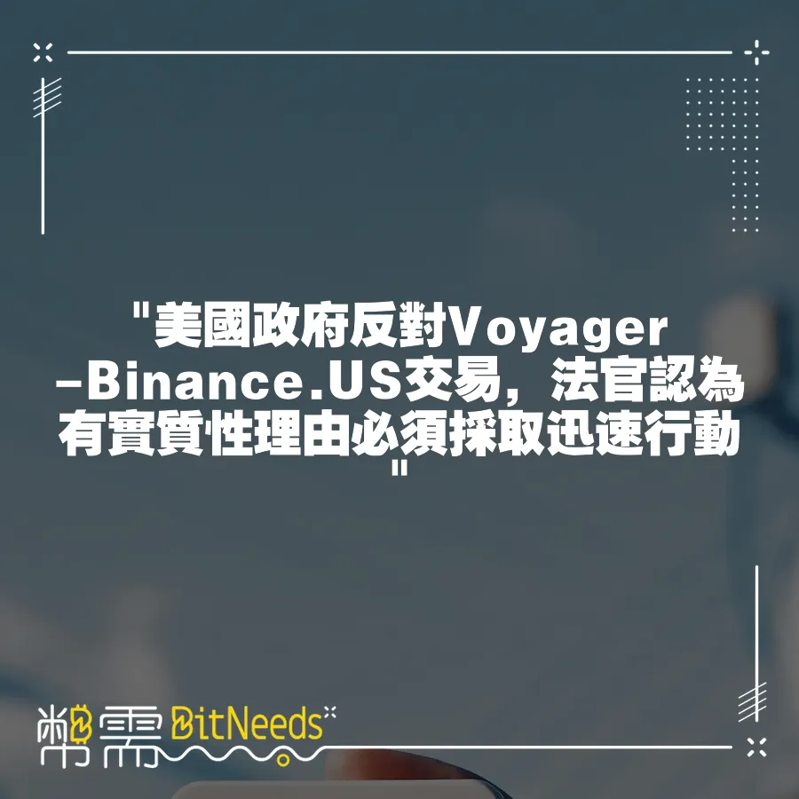  美國政府反對Voyager-Binance.US交易，法官認為有實質性理由必須採取迅速行動 