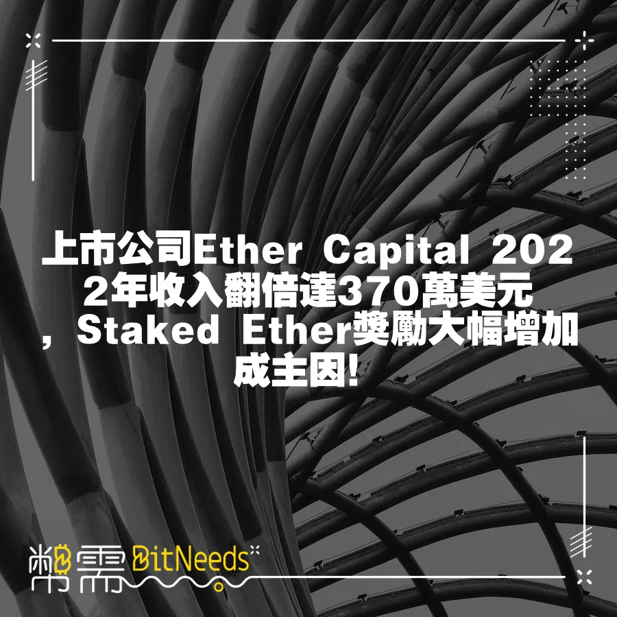 上市公司Ether Capital 2022年收入翻倍達370萬美元，Staked Ether獎勵大幅增加成主因！