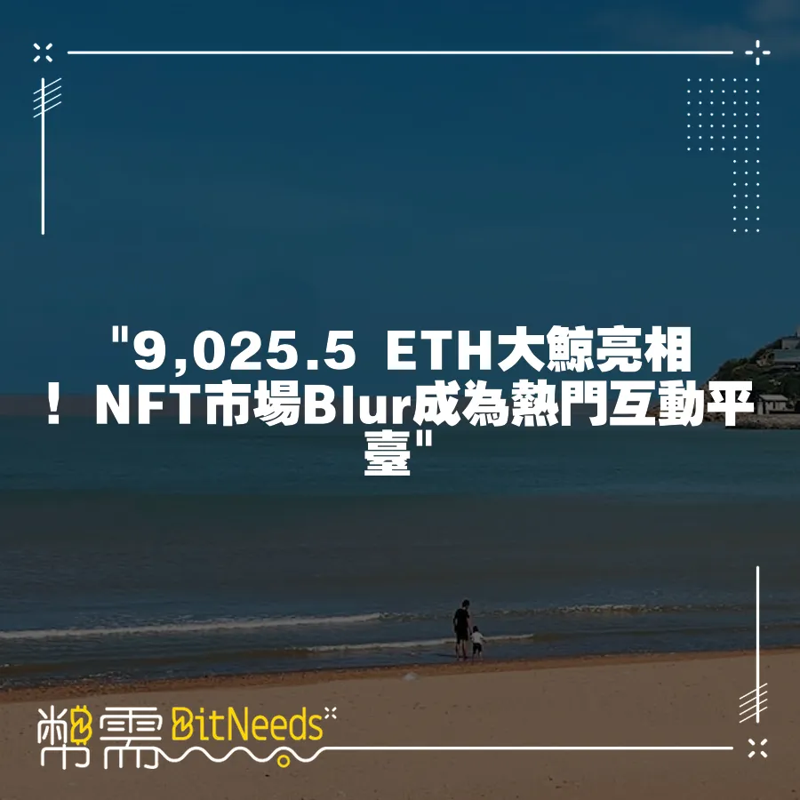  9,025.5 ETH大鯨亮相！NFT市場Blur成為熱門互動平臺 