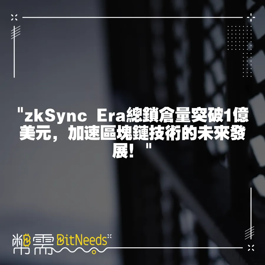  zkSync Era∎總鎖倉量突破1億美元，加速區塊鏈技術的未來發展！ 