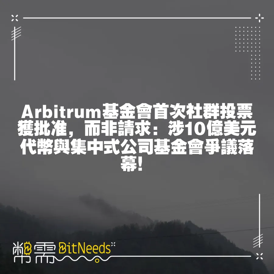 Arbitrum基金會首次社群投票獲批准，而非請求：涉10億美元代幣與集中式公司基金會爭議落幕！