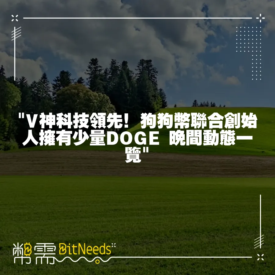  V神科技領先！狗狗幣聯合創始人擁有少量DOGE 晚間動態一覽 