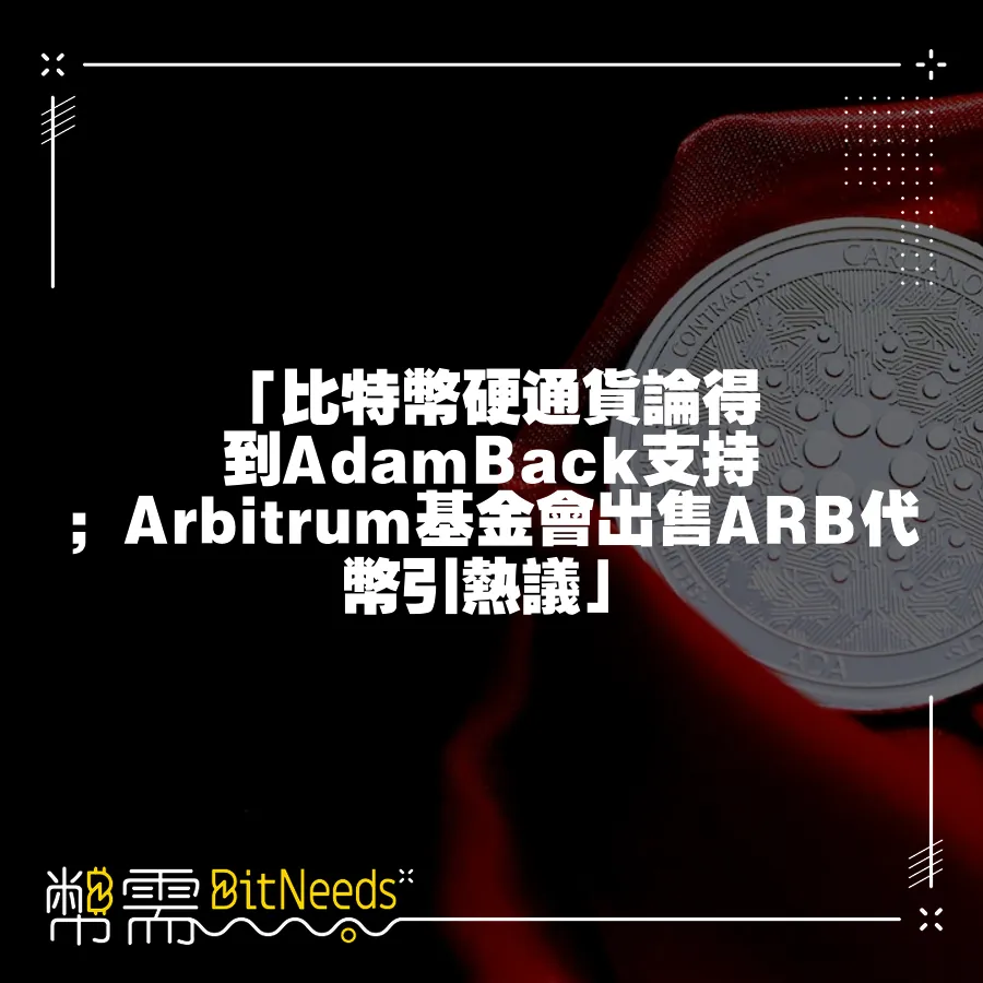 「比特幣硬通貨論得到AdamBack支援；Arbitrum基金會出售ARB代幣引熱議」