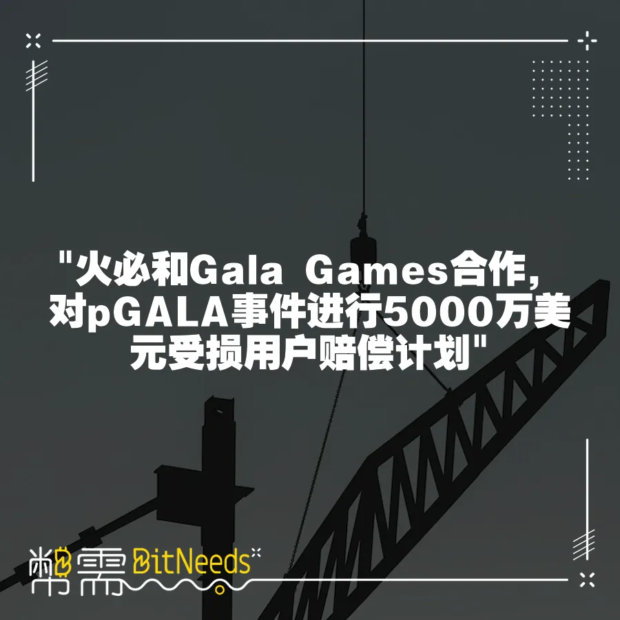  火必和Gala Games合作，對pGALA事件進行5000萬美元受損使用者賠償計劃 