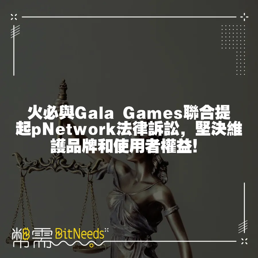 火必與Gala Games聯合提起pNetwork法律訴訟，堅決維護品牌和使用者權益！