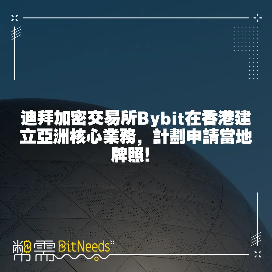 迪拜加密交易所Bybit在香港建立亞洲核心業務，計劃申請當地牌照！